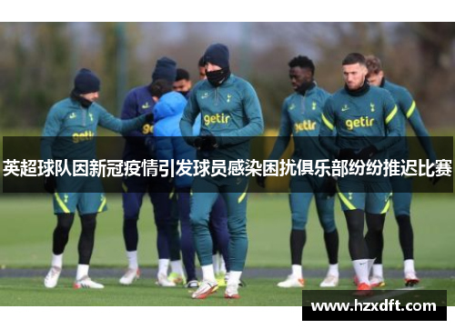 英超球队因新冠疫情引发球员感染困扰俱乐部纷纷推迟比赛