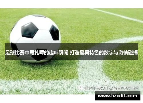 足球比赛中甩扎啤的趣味瞬间 打造最具特色的数字与激情碰撞