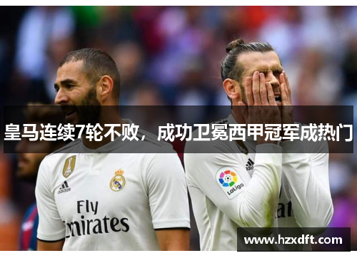 皇马连续7轮不败，成功卫冕西甲冠军成热门