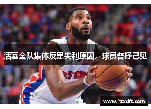 活塞全队集体反思失利原因，球员各抒己见