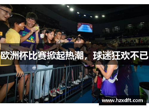 欧洲杯比赛掀起热潮，球迷狂欢不已