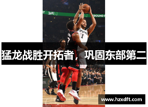 猛龙战胜开拓者，巩固东部第二