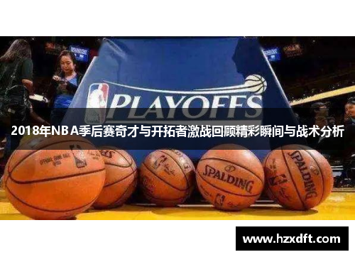 2018年NBA季后赛奇才与开拓者激战回顾精彩瞬间与战术分析