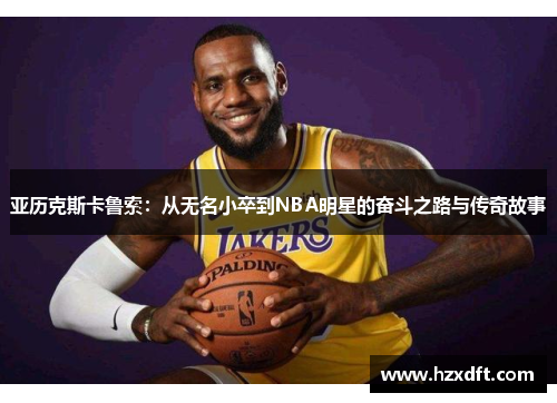 亚历克斯卡鲁索：从无名小卒到NBA明星的奋斗之路与传奇故事