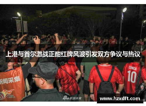 上港与首尔激战正酣红牌风波引发双方争议与热议