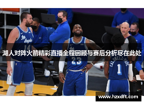 湖人对阵火箭精彩直播全程回顾与赛后分析尽在此处