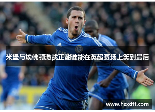 米堡与埃佛顿激战正酣谁能在英超赛场上笑到最后