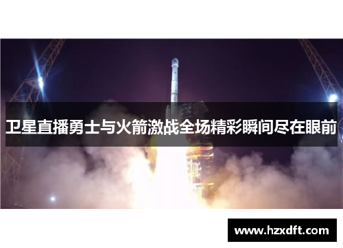卫星直播勇士与火箭激战全场精彩瞬间尽在眼前