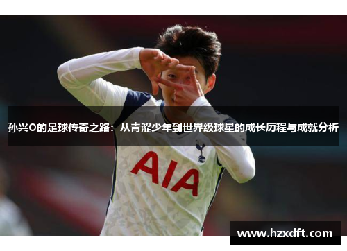 孙兴O的足球传奇之路：从青涩少年到世界级球星的成长历程与成就分析