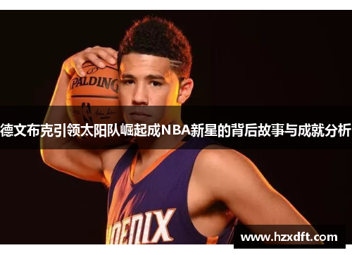 德文布克引领太阳队崛起成NBA新星的背后故事与成就分析