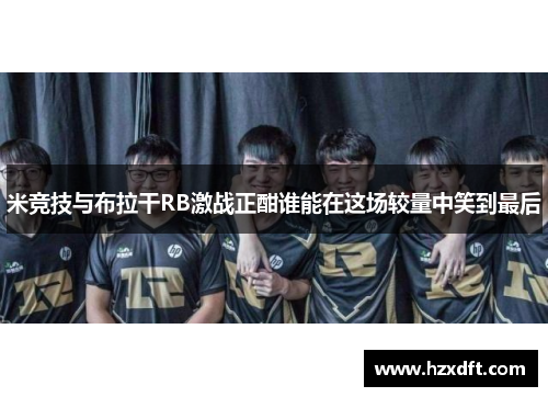 米竞技与布拉干RB激战正酣谁能在这场较量中笑到最后