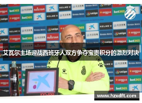 艾瓦尔主场迎战西班牙人双方争夺宝贵积分的激烈对决